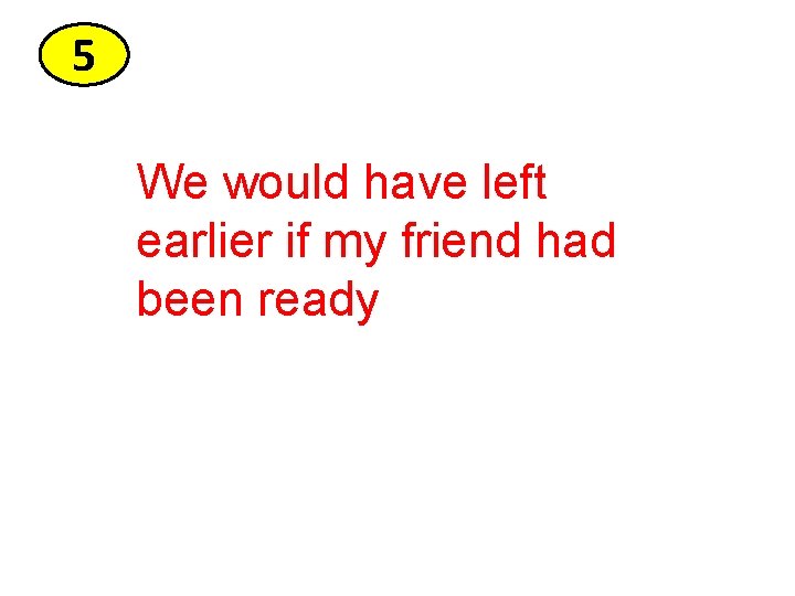 5 We would have left earlier if my friend had been ready 5 We would have left earlier if my friend had been ready
