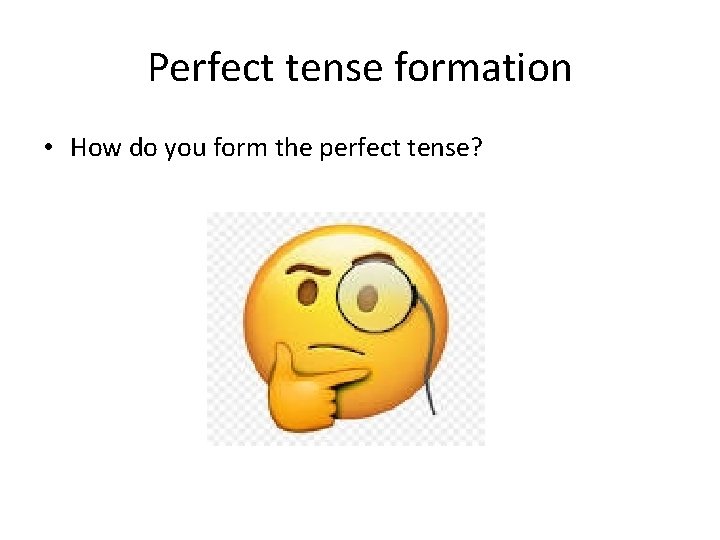 Perfect tense formation • How do you form the perfect tense? Perfect tense formation • How do you form the perfect tense?