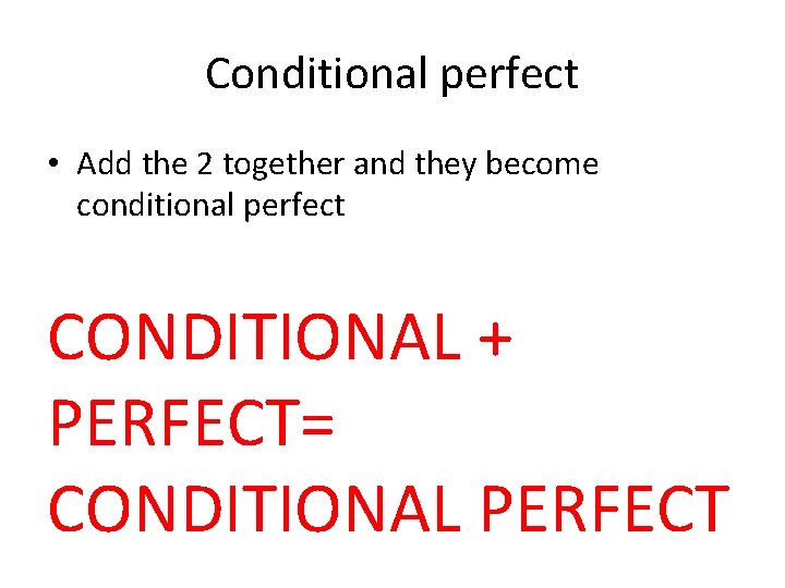 Conditional perfect • Add the 2 together and they become conditional perfect CONDITIONAL + Conditional perfect • Add the 2 together and they become conditional perfect CONDITIONAL +