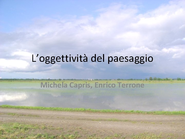 L’oggettività del paesaggio Michela Capris, Enrico Terrone L’oggettività del paesaggio Michela Capris, Enrico Terrone