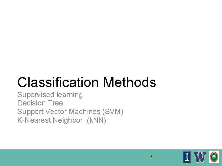 Classification Methods Supervised learning Decision Tree Support Vector Machines (SVM) K-Nearest Neighbor (k. NN)