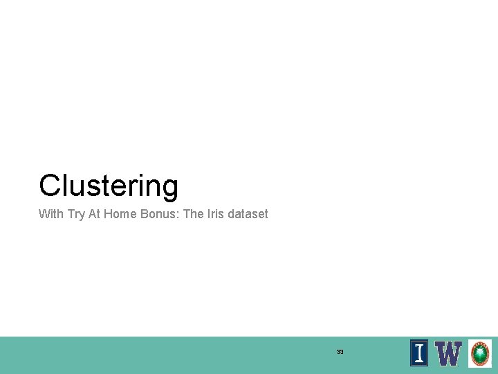 Clustering With Try At Home Bonus: The Iris dataset 33 