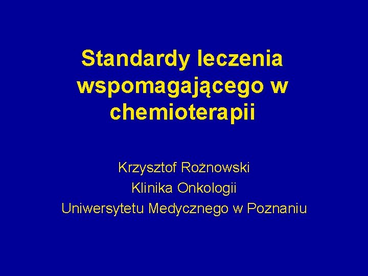 Standardy leczenia wspomagającego w chemioterapii Krzysztof Rożnowski Klinika Onkologii Uniwersytetu Medycznego w Poznaniu 