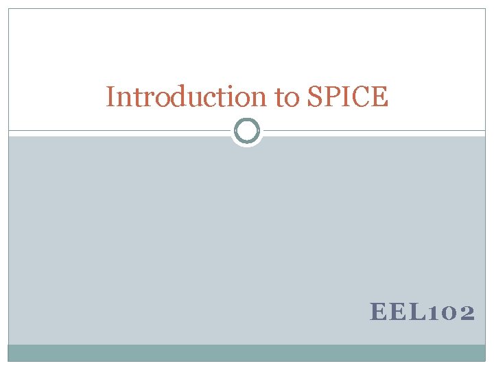 Introduction to SPICE EEL 102 