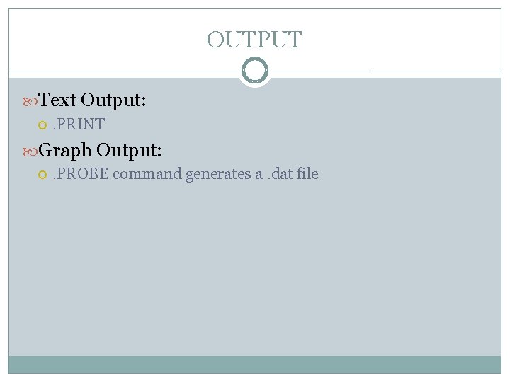 OUTPUT Text Output: . PRINT Graph Output: . PROBE command generates a. dat file