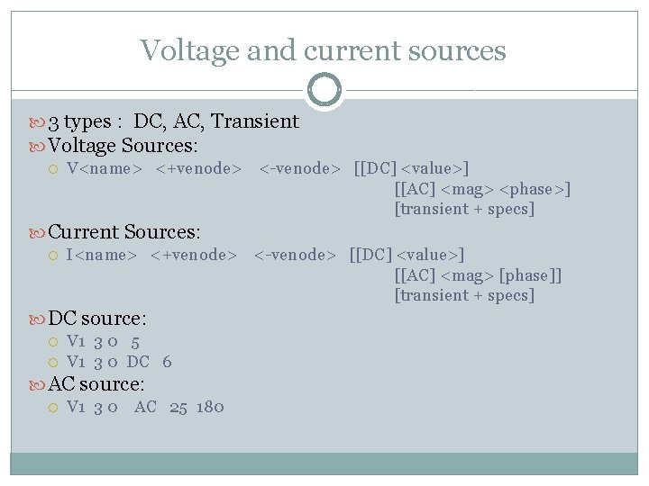 Voltage and current sources 3 types : DC, AC, Transient Voltage Sources: V<name> <+venode>