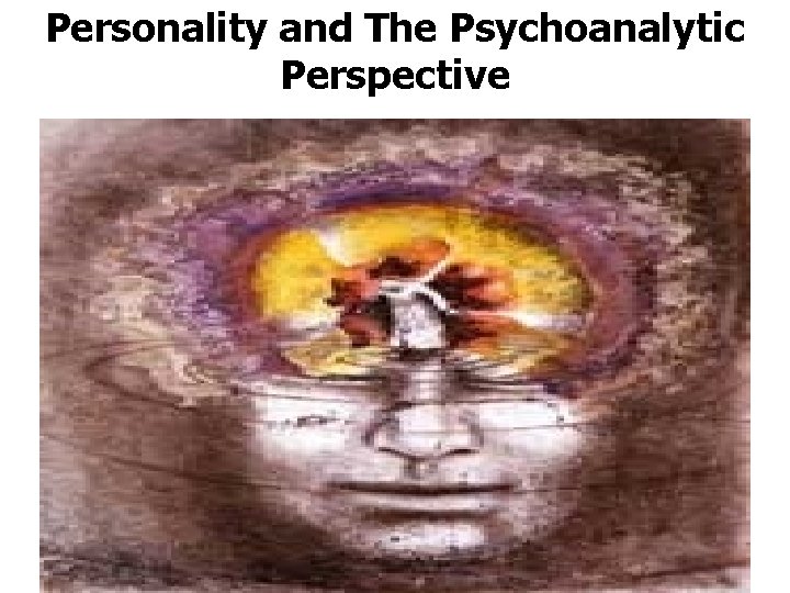 Personality and The Psychoanalytic Perspective • 