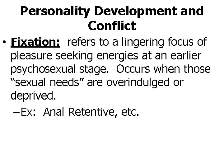 Personality Development and Conflict • Fixation: refers to a lingering focus of pleasure seeking