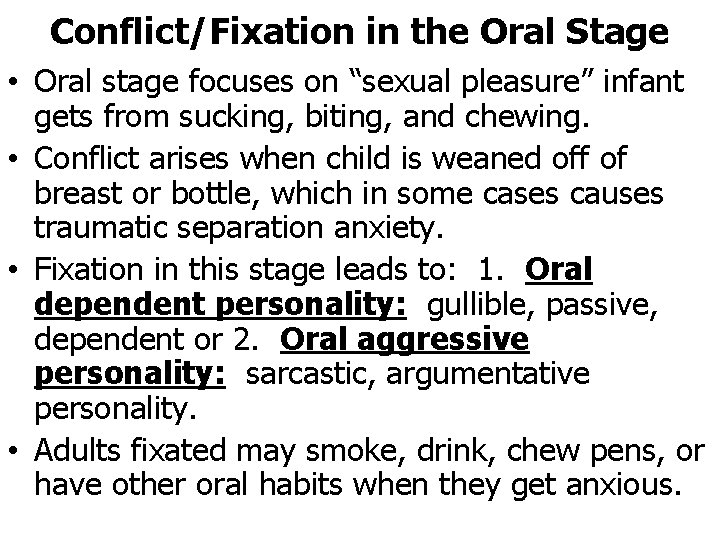 Conflict/Fixation in the Oral Stage • Oral stage focuses on “sexual pleasure” infant gets