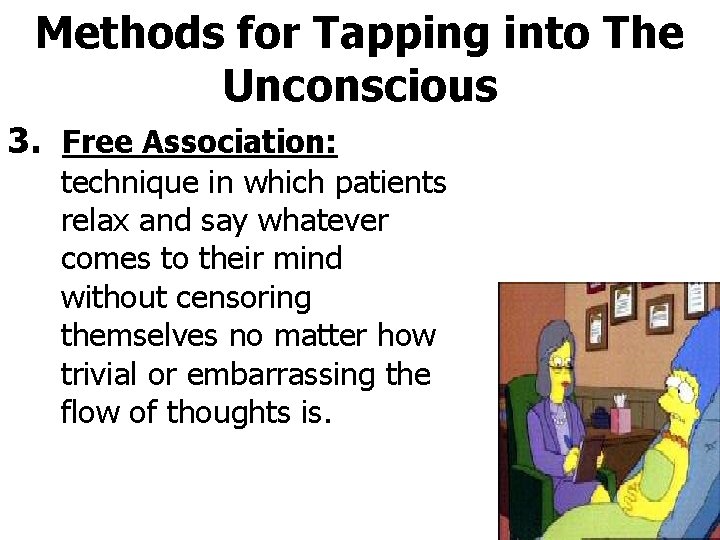 Methods for Tapping into The Unconscious 3. Free Association: technique in which patients relax