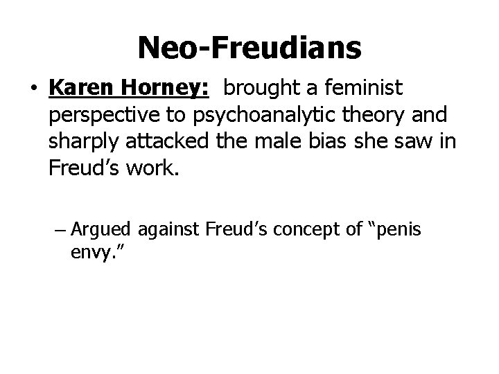Neo-Freudians • Karen Horney: brought a feminist perspective to psychoanalytic theory and sharply attacked
