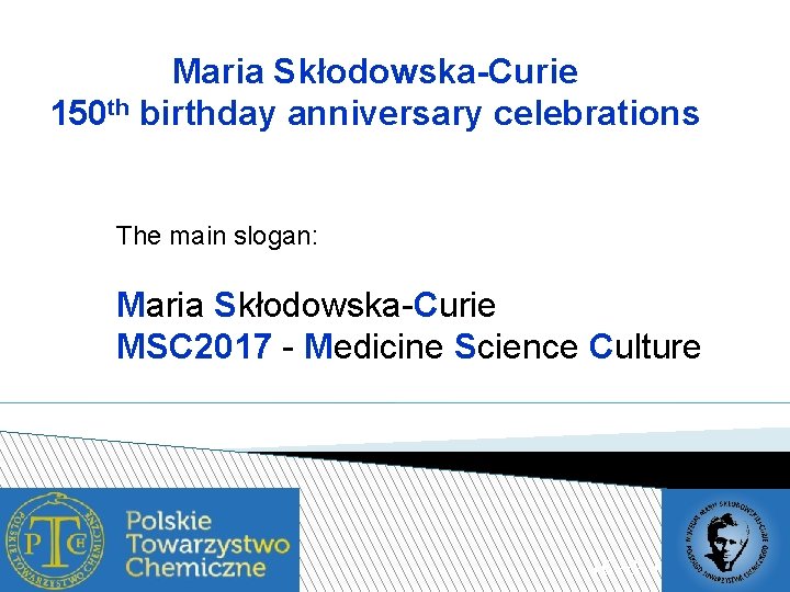 Maria Skłodowska-Curie 150 th birthday anniversary celebrations The main slogan: Maria Skłodowska-Curie MSC 2017