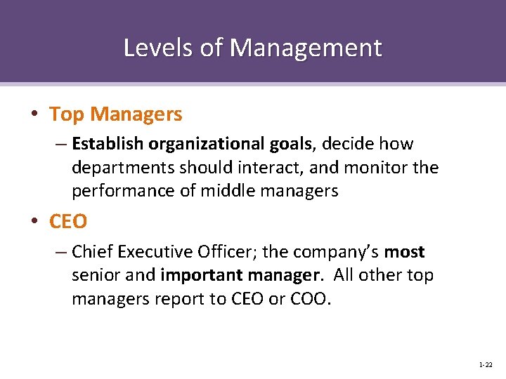 Levels of Management • Top Managers – Establish organizational goals, decide how departments should