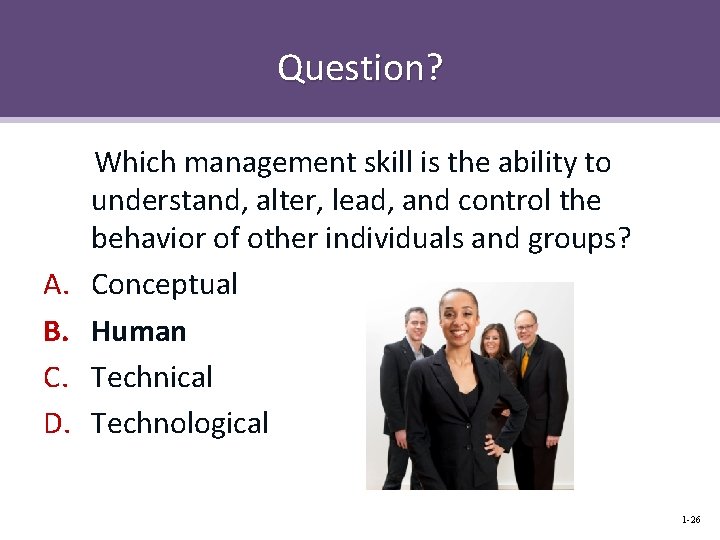 Question? A. B. C. D. Which management skill is the ability to understand, alter,