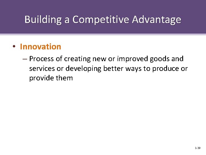 Building a Competitive Advantage • Innovation – Process of creating new or improved goods