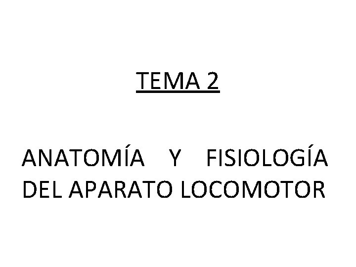 TEMA 2 ANATOMÍA Y FISIOLOGÍA DEL APARATO LOCOMOTOR TEMA 2 ANATOMÍA Y FISIOLOGÍA DEL APARATO LOCOMOTOR