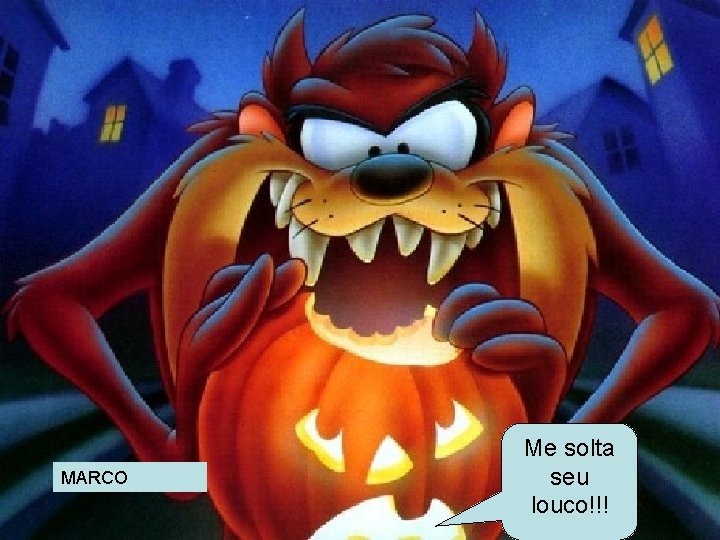 MARCO Me solta seu louco!!! 