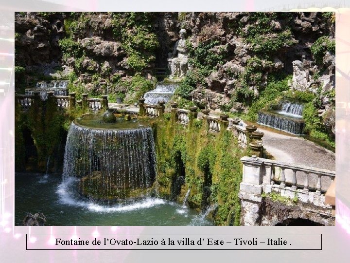 Fontaine de l’Ovato-Lazio à la villa d’ Este – Tivoli – Italie. Fontaine de l’Ovato-Lazio à la villa d’ Este – Tivoli – Italie.
