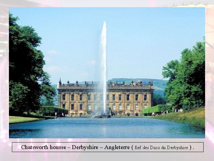 Chatsworth housse – Derbyshire – Angleterre ( fief des Ducs du Derbyshire ). Chatsworth housse – Derbyshire – Angleterre ( fief des Ducs du Derbyshire ).