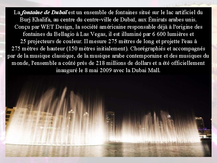 La fontaine de Dubaï est un ensemble de fontaines situé sur le lac artificiel La fontaine de Dubaï est un ensemble de fontaines situé sur le lac artificiel