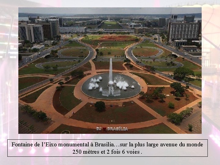 Fontaine de l’Eixo monumental à Brasilia…sur la plus large avenue du monde 250 mètres Fontaine de l’Eixo monumental à Brasilia…sur la plus large avenue du monde 250 mètres