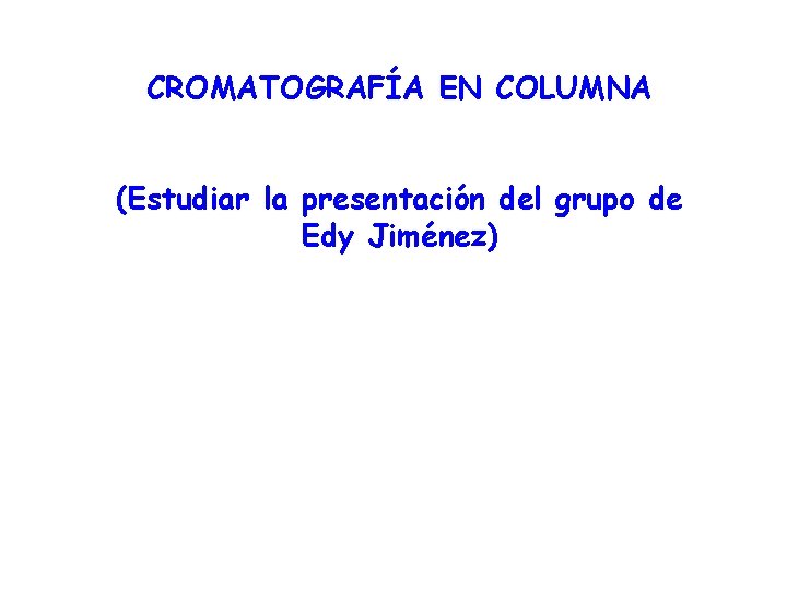 CROMATOGRAFÍA EN COLUMNA (Estudiar la presentación del grupo de Edy Jiménez) 