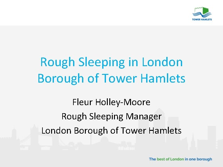 Rough Sleeping in London Borough of Tower Hamlets Fleur Holley-Moore Rough Sleeping Manager London