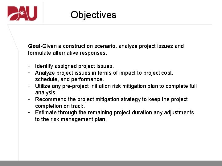 Objectives Goal-Given a construction scenario, analyze project issues and formulate alternative responses. • Identify Objectives Goal-Given a construction scenario, analyze project issues and formulate alternative responses. • Identify
