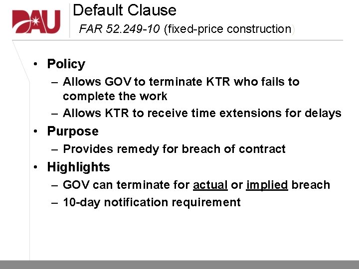 Default Clause FAR 52. 249 -10 (fixed-price construction) • Policy – Allows GOV to Default Clause FAR 52. 249 -10 (fixed-price construction) • Policy – Allows GOV to