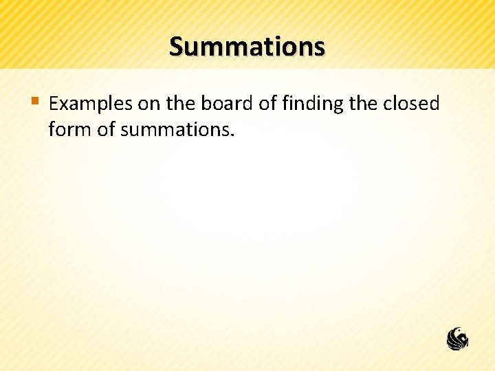 Summations § Examples on the board of finding the closed form of summations. 