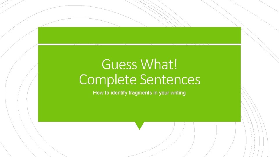Guess What! Complete Sentences How to identify fragments in your writing 