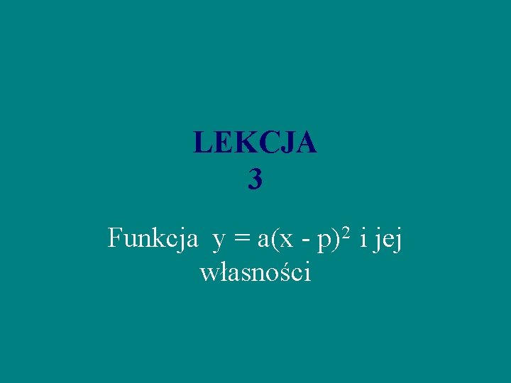 LEKCJA 3 Funkcja y = a(x - p)2 i jej własności 