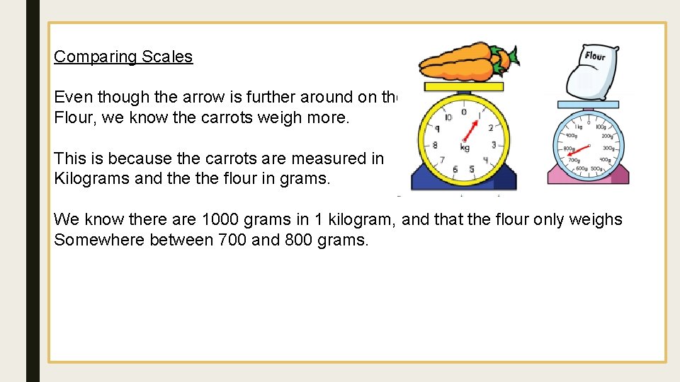 Comparing Scales Even though the arrow is further around on the Flour, we know