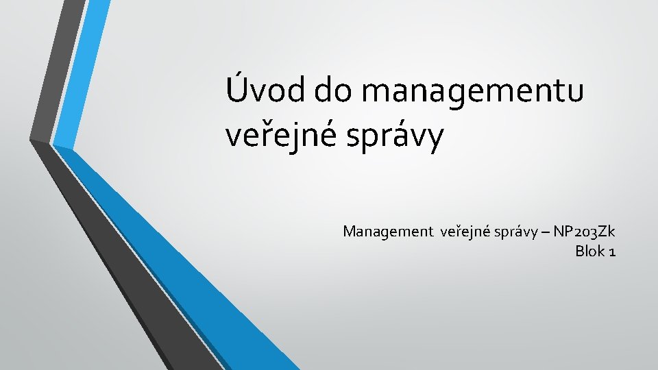 Úvod do managementu veřejné správy Management veřejné správy – NP 203 Zk Blok 1