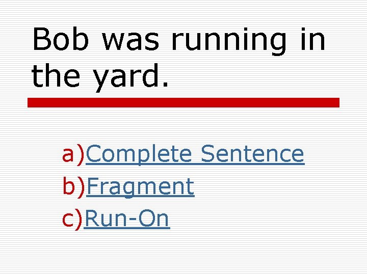 Bob was running in the yard. a)Complete Sentence b)Fragment c)Run-On 