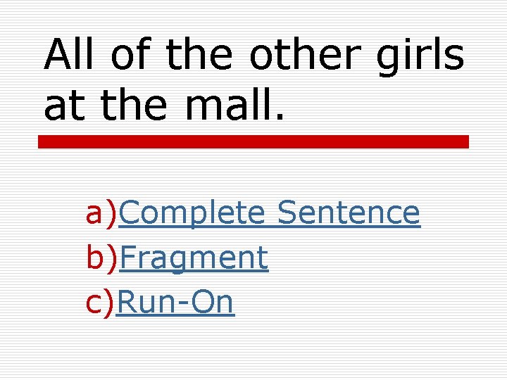 All of the other girls at the mall. a)Complete Sentence b)Fragment c)Run-On 