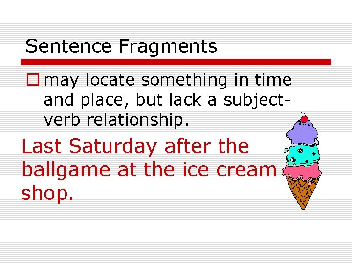 Sentence Fragments o may locate something in time and place, but lack a subjectverb