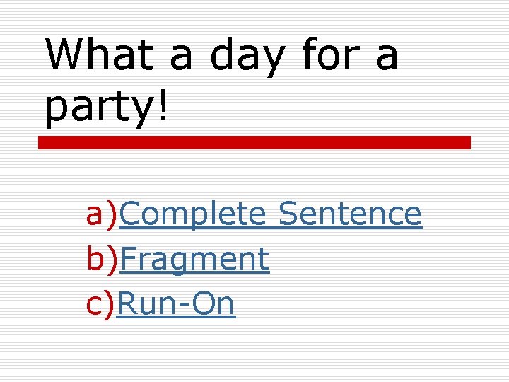 What a day for a party! a)Complete Sentence b)Fragment c)Run-On 