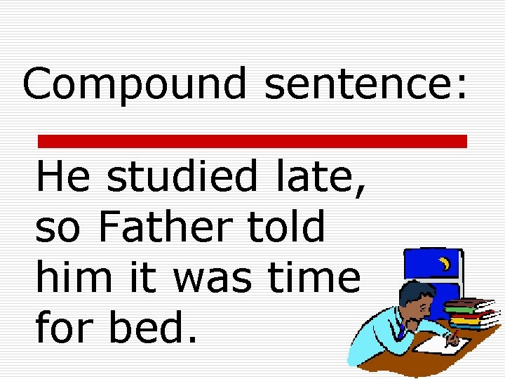 Compound sentence: He studied late, so Father told him it was time for bed.