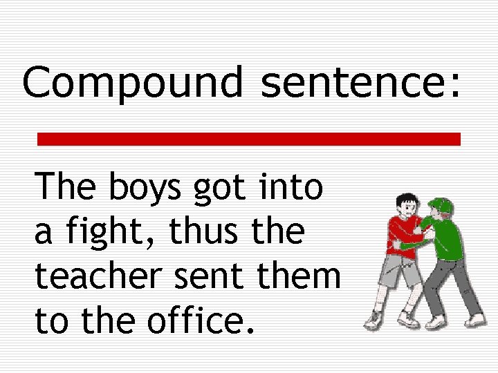 Compound sentence: The boys got into a fight, thus the teacher sent them to