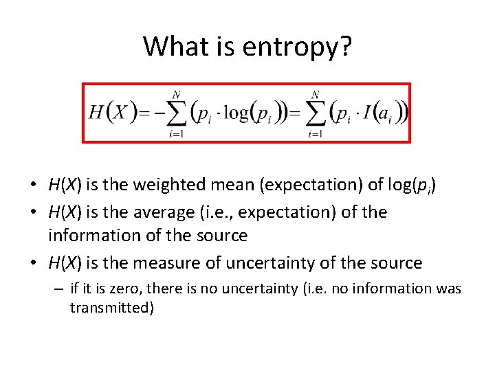 What is entropy? • H(X) is the weighted mean (expectation) of log(pi) • H(X) What is entropy? • H(X) is the weighted mean (expectation) of log(pi) • H(X)