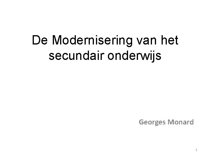 De Modernisering van het secundair onderwijs Georges Monard 1 