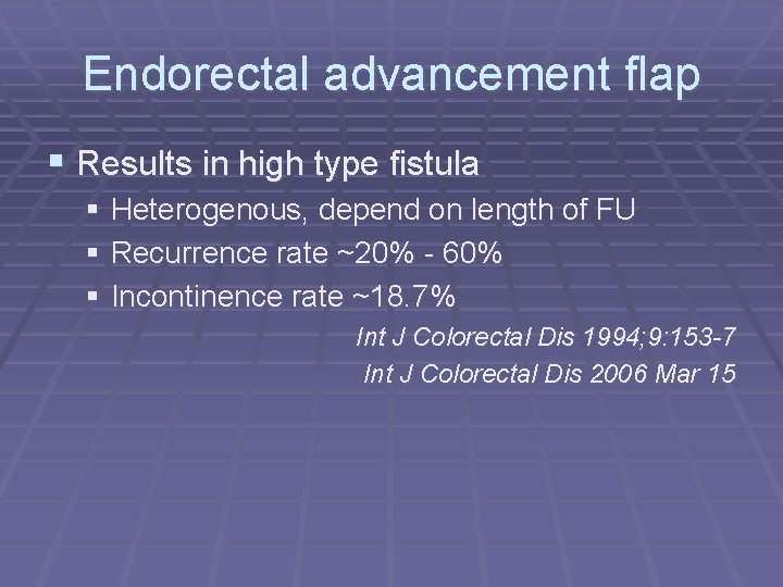 Endorectal advancement flap § Results in high type fistula § Heterogenous, depend on length
