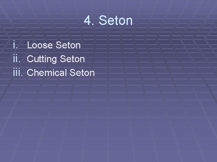 4. Seton i. Loose Seton ii. Cutting Seton iii. Chemical Seton 