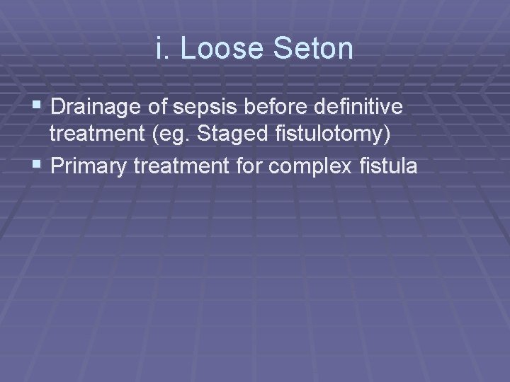i. Loose Seton § Drainage of sepsis before definitive treatment (eg. Staged fistulotomy) §