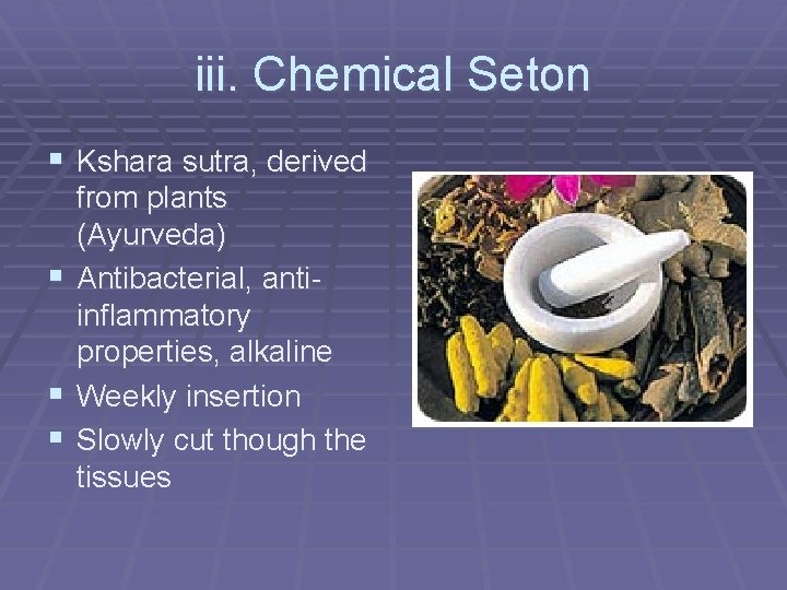 iii. Chemical Seton § Kshara sutra, derived § § § from plants (Ayurveda) Antibacterial,
