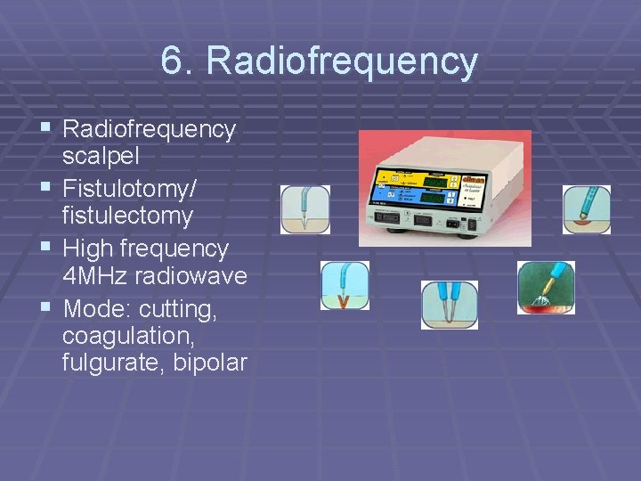 6. Radiofrequency § § § scalpel Fistulotomy/ fistulectomy High frequency 4 MHz radiowave Mode: