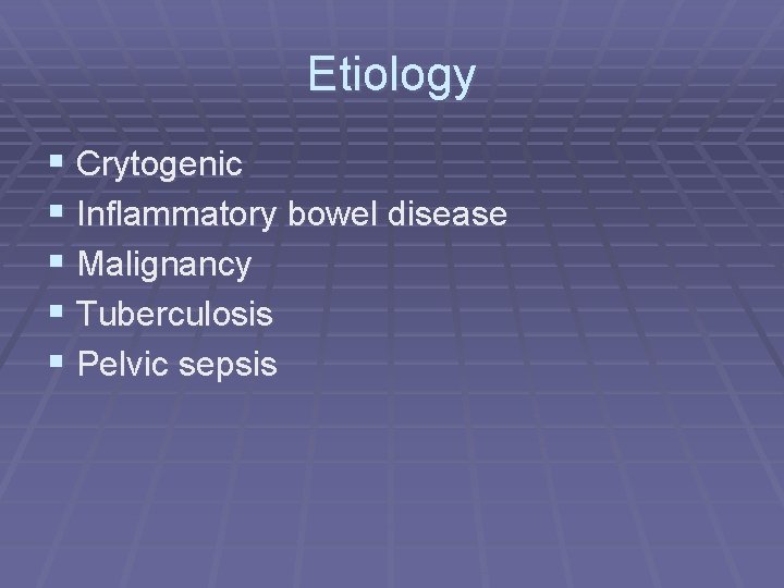 Etiology § Crytogenic § Inflammatory bowel disease § Malignancy § Tuberculosis § Pelvic sepsis