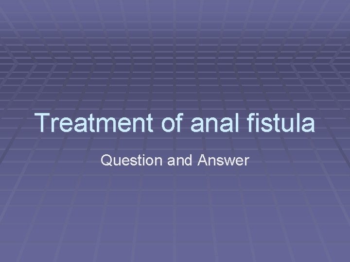 Treatment of anal fistula Question and Answer 