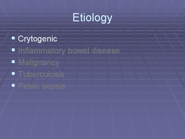 Etiology § Crytogenic § Inflammatory bowel disease § Malignancy § Tuberculosis § Pelvic sepsis
